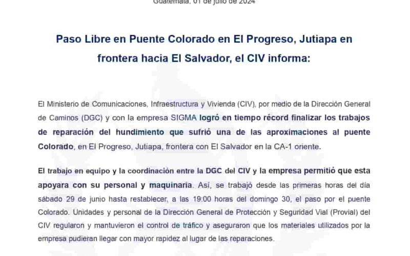 El Ministerio de Comunicaciones, Infraestructura y Vivienda (CIV), por medio de la Dirección General de Caminos (DGC) y con la empresa SIGMA logró en tiempo récord finalizar los trabajos de reparación del hundimiento que sufrió una de las aproximaciones al puente Colorado, en El Progreso, Jutiapa, frontera con El Salvador en la CA-1 oriente.